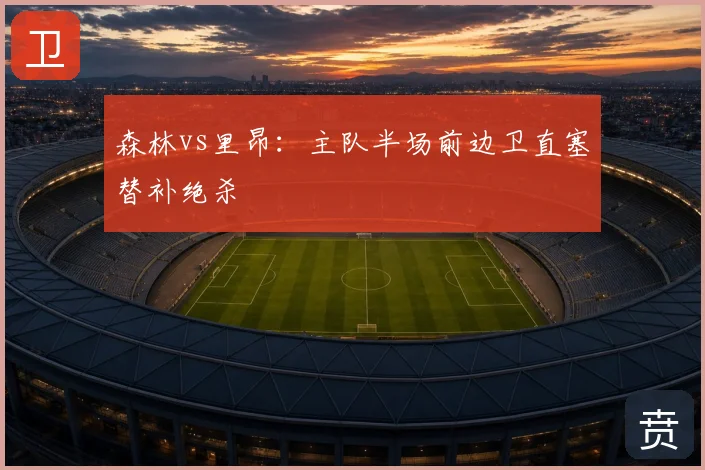 森林vs里昂:主队半场前边卫直塞替补绝杀