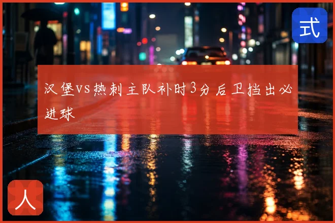 汉堡vs热刺主队补时3分后卫挡出必进球