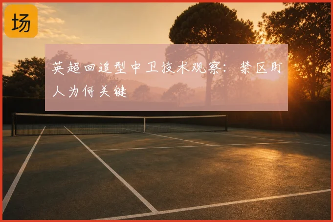 英超回追型中卫技术观察：禁区盯人为何关键