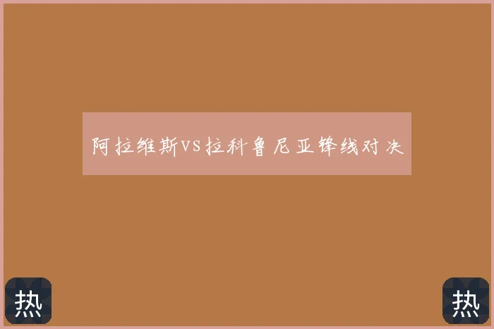阿拉维斯vs拉科鲁尼亚锋线对决