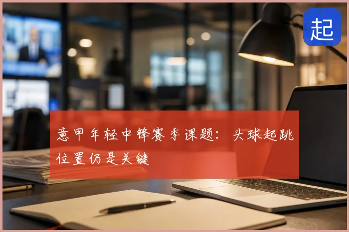 意甲年轻中锋赛季课题:头球起跳位置仍是关键