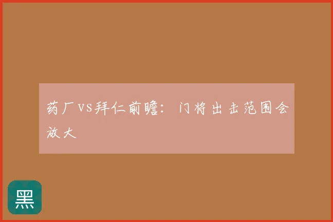 药厂vs拜仁前瞻：门将出击范围会放大
