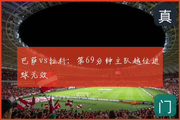 巴萨vs拉科:第69分钟主队越位进球无效